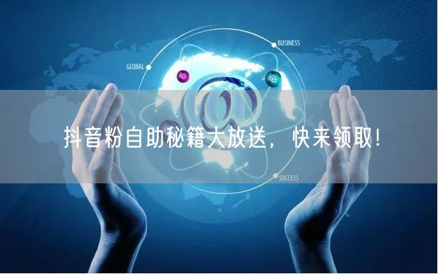 抖音粉自助秘籍大放送，快来领取！