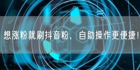 想涨粉就刷抖音粉，自助操作更便捷！