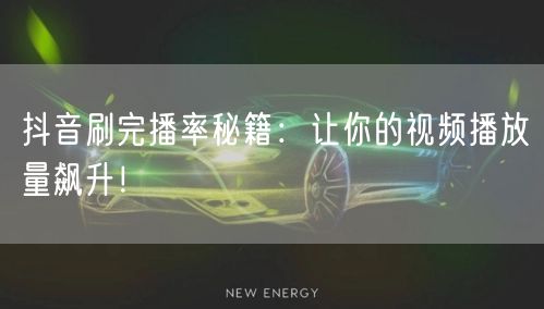抖音刷完播率秘籍：让你的视频播放量飙升！