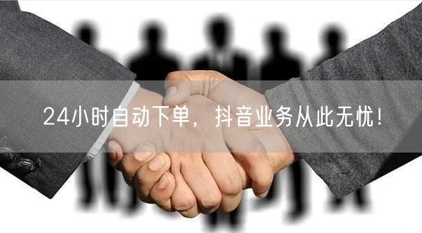 24小时自动下单，抖音业务从此无忧！