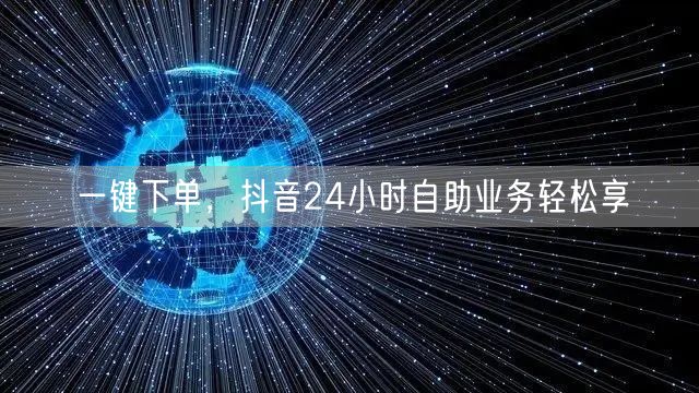 一键下单，抖音24小时自助业务轻松享