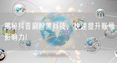 揭秘抖音刷粉黑科技，快速提升账号影响力！