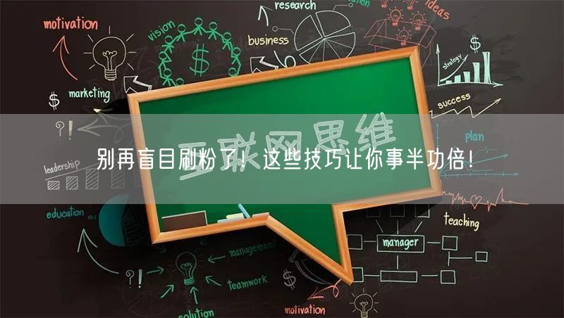 别再盲目刷粉了！这些技巧让你事半功倍！