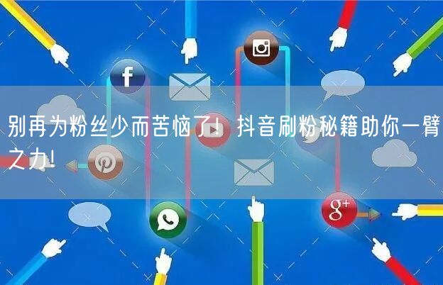 别再为粉丝少而苦恼了！抖音刷粉秘籍助你一臂之力！
