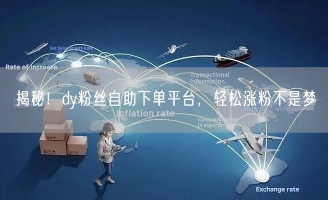 揭秘！dy粉丝自助下单平台，轻松涨粉不是梦