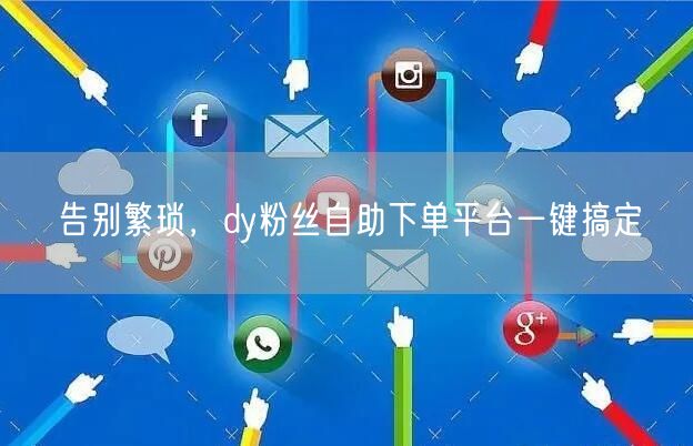告别繁琐，dy粉丝自助下单平台一键搞定