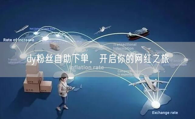 dy粉丝自助下单，开启你的网红之旅
