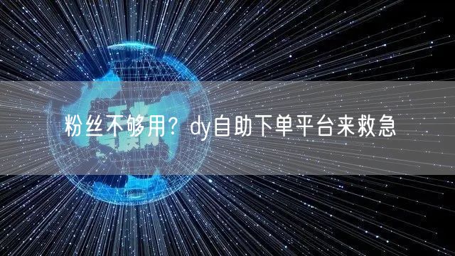 粉丝不够用？dy自助下单平台来救急