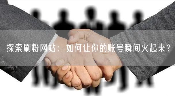 探索刷粉网站：如何让你的账号瞬间火起来？