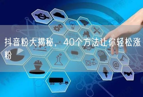 抖音粉大揭秘，40个方法让你轻松涨粉