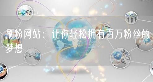 刷粉网站：让你轻松拥有百万粉丝的梦想