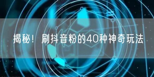 揭秘！刷抖音粉的40种神奇玩法
