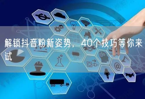 解锁抖音粉新姿势，40个技巧等你来试