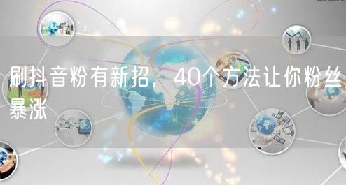 刷抖音粉有新招，40个方法让你粉丝暴涨