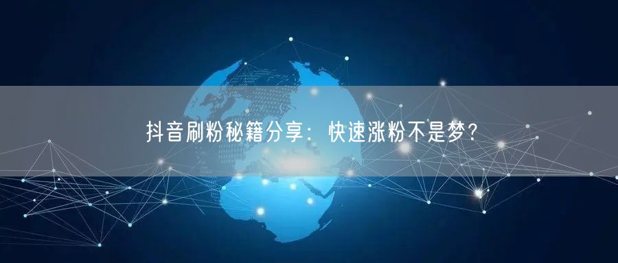 抖音刷粉秘籍分享：快速涨粉不是梦？