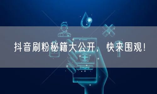 抖音刷粉秘籍大公开，快来围观！