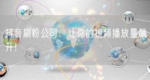 抖音刷粉公司：让你的视频播放量飙升！