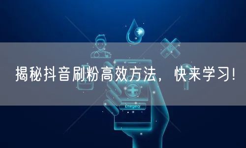 揭秘抖音刷粉高效方法，快来学习！
