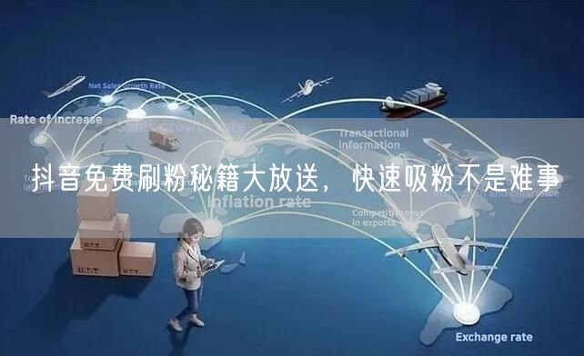抖音免费刷粉秘籍大放送，快速吸粉不是难事