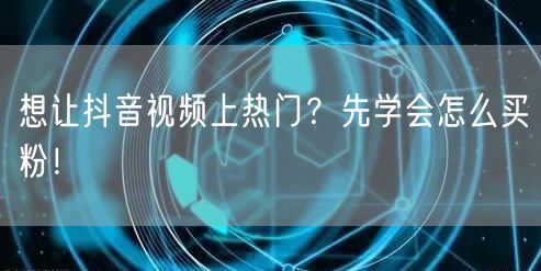想让抖音视频上热门？先学会怎么买粉！