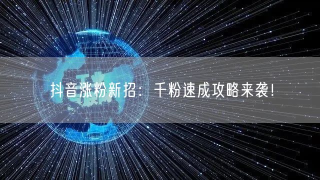 抖音涨粉新招：千粉速成攻略来袭！