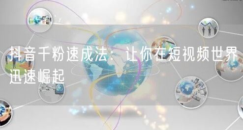 抖音千粉速成法：让你在短视频世界迅速崛起
