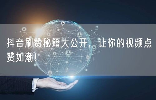 抖音刷赞秘籍大公开，让你的视频点赞如潮！