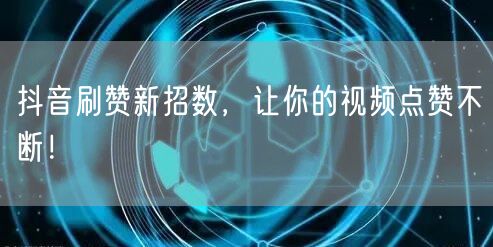 抖音刷赞新招数，让你的视频点赞不断！