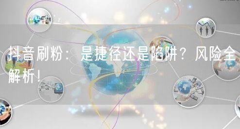 抖音刷粉：是捷径还是陷阱？风险全解析！