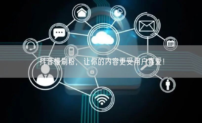 抖音慢刷粉，让你的内容更受用户喜爱！