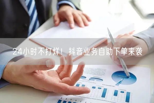 24小时抖音业务自助下单，便捷高效营销
