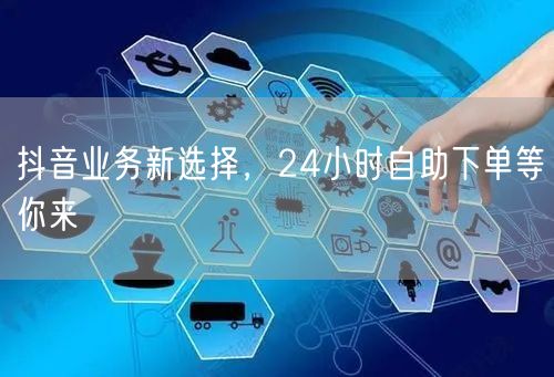 抖音24小时自助下单，助力流量增长新选择