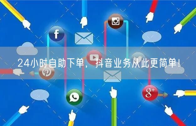 24小时自助下单，抖音业务更高效便捷！