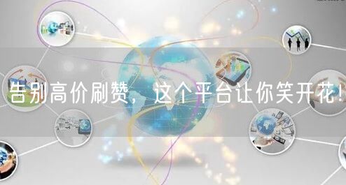 告别高价刷赞，这个平台让你笑开花！