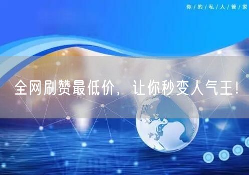 全网刷赞最低价，让你秒变人气王！
