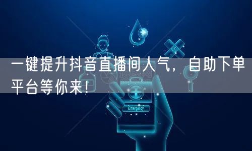 一键提升抖音直播间人气，自助下单平台等你来！