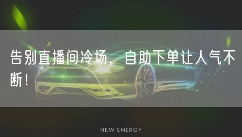 告别直播间冷场，自助下单让人气不断！