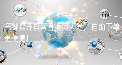 一键提升抖音直播间人气，自助下单更便捷！