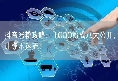 抖音涨粉攻略：1000粉成本大公开，让你不迷茫！