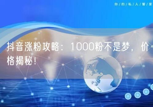 抖音涨粉攻略：1000粉不是梦，价格揭秘！