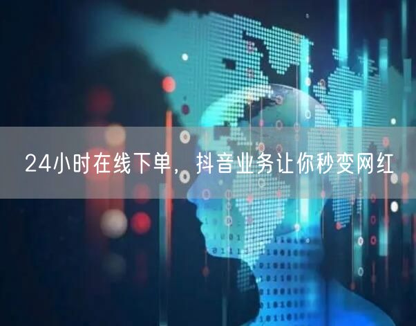 24小时在线下单，抖音业务让你秒变网红