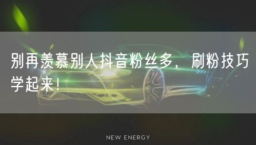 别再羡慕别人抖音粉丝多，刷粉技巧学起来！