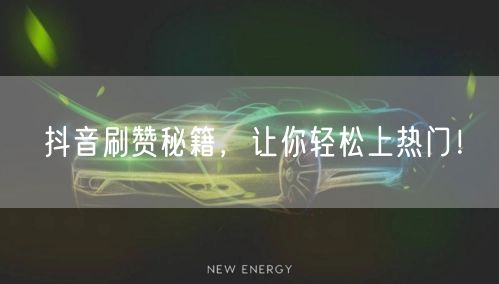 抖音刷赞秘籍，让你轻松上热门！