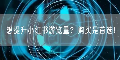 想提升小红书游览量？购买是首选！
