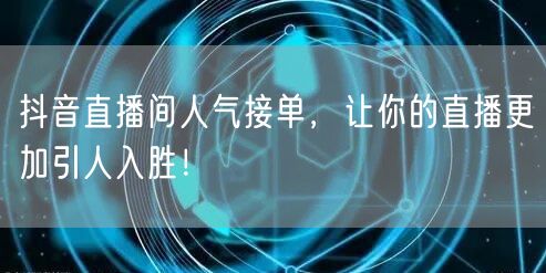 抖音直播间人气接单，让你的直播更加引人入胜！