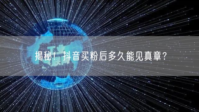 揭秘！抖音买粉后多久能见真章？