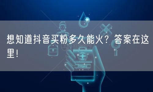 想知道抖音买粉多久能火？答案在这里！