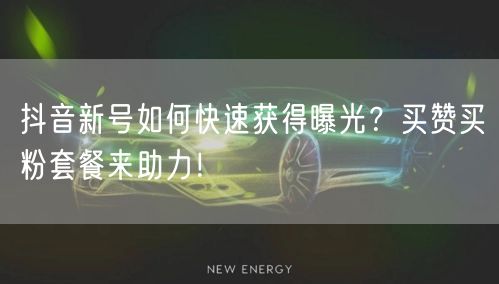 抖音新号如何快速获得曝光？买赞买粉套餐来助力！