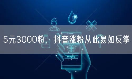 5元3000粉，抖音涨粉从此易如反掌