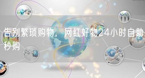 告别繁琐购物，网红好物24小时自助秒购